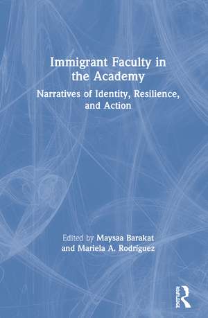 Immigrant Faculty in the Academy: Narratives of Identity, Resilience, and Action de Maysaa Barakat