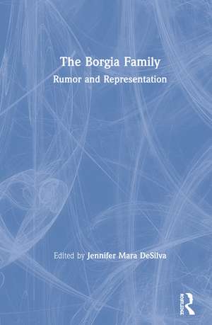 The Borgia Family: Rumor and Representation de Jennifer Mara DeSilva