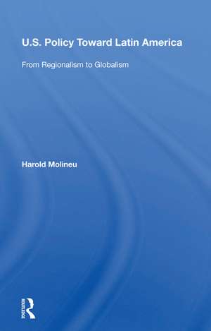 U.s. Policy Toward Latin America: From Regionalism To Globalism de Harold Molineu