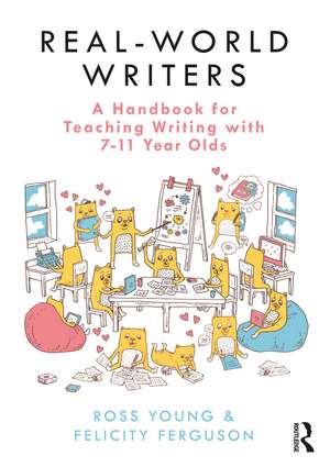 Real-World Writers: A Handbook for Teaching Writing with 7-11 Year Olds de Ross Young