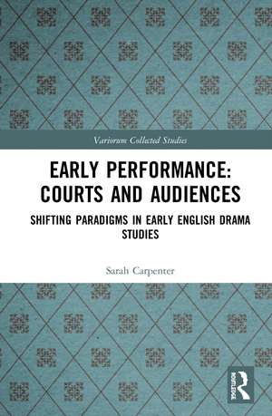 Early Performance: Courts and Audiences: Shifting Paradigms in Early English Drama Studies de Sarah Carpenter