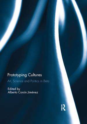 Prototyping Cultures: Art, Science and Politics in Beta de Alberto Corsin Jimenez