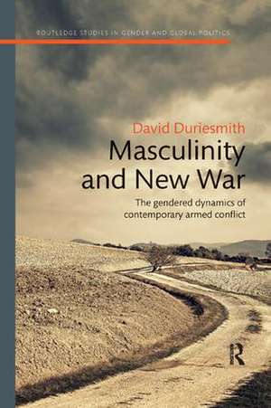 Masculinity and New War: The gendered dynamics of contemporary armed conflict de David Duriesmith