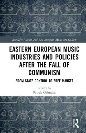 Eastern European Music Industries and Policies after the Fall of Communism: From State Control to Free Market de Patryk Galuszka