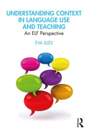 Understanding Context in Language Use and Teaching: An ELF Perspective de Éva Illés