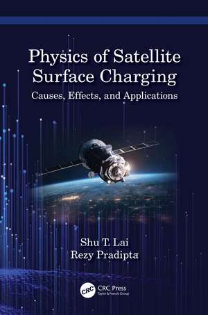 Physics of Satellite Surface Charging: Causes, Effects, and Applications de Shu T. Lai