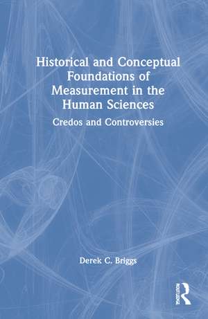 Historical and Conceptual Foundations of Measurement in the Human Sciences: Credos and Controversies de Derek C. Briggs