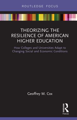 Theorizing the Resilience of American Higher Education: How Colleges and Universities Adapt to Changing Social and Economic Conditions de Geoffrey M. Cox