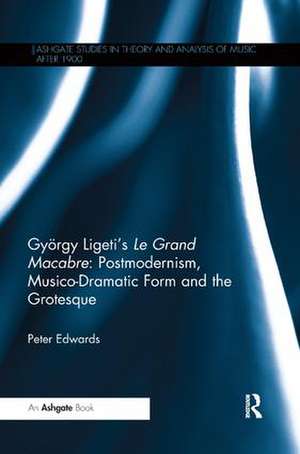 György Ligeti's Le Grand Macabre: Postmodernism, Musico-Dramatic Form and the Grotesque de Peter Edwards