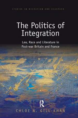 The Politics of Integration: Law, Race and Literature in Post-War Britain and France de Chloe Gill-Khan