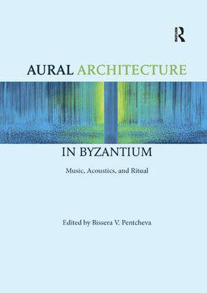 Aural Architecture in Byzantium: Music, Acoustics, and Ritual de Bissera Pentcheva