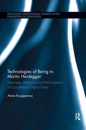 Technologies of Being in Martin Heidegger: Nearness, Metaphor and the Question of Education in Digital Times de Anna Kouppanou