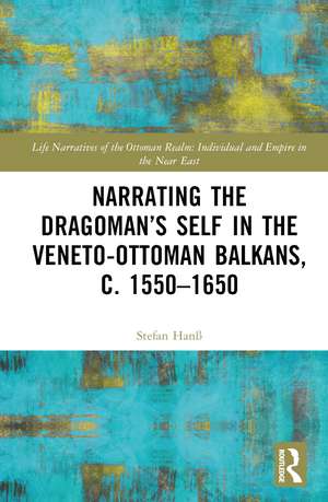 Narrating the Dragoman’s Self in the Veneto-Ottoman Balkans, c. 1550–1650 de Stefan Hanß