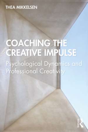 Coaching the Creative Impulse: Psychological Dynamics and Professional Creativity de Thea Mikkelsen