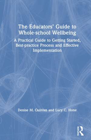 The Educators’ Guide to Whole-school Wellbeing: A Practical Guide to Getting Started, Best-practice Process and Effective Implementation de Denise M. Quinlan