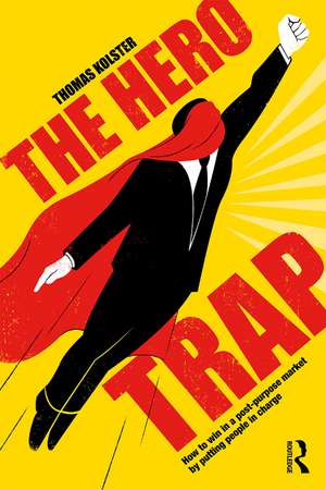 The Hero Trap: How to Win in a Post-Purpose Market by Putting People in Charge de Thomas Kolster