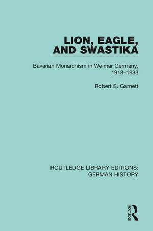 Lion, Eagle, and Swastika: Bavarian Monarchism in Weimar Germany, 1918-1933 de Robert S. Garnett