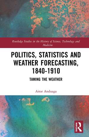 Politics, Statistics and Weather Forecasting, 1840-1910: Taming the Weather de Aitor Anduaga