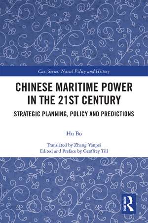 Chinese Maritime Power in the 21st Century: Strategic Planning, Policy and Predictions de Hu Bo