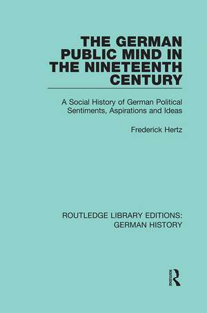 The German Public Mind in the Nineteenth Century: Volume 3 A Social History of German Political Sentiments, Aspirations and Ideas de Frederick Hertz