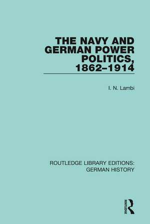 The Navy and German Power Politics, 1862-1914 de I. N. Lambi