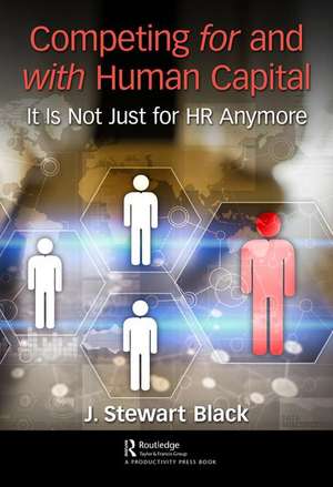 Competing for and with Human Capital: It Is Not Just for HR Anymore de J. Stewart Black