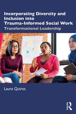 Incorporating Diversity and Inclusion into Trauma-Informed Social Work: Transformational Leadership de Laura Quiros