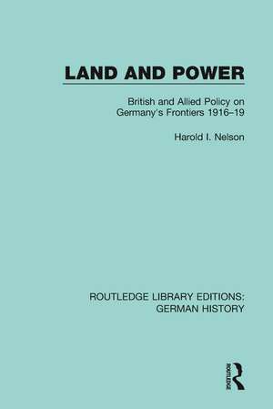 Land and Power: British and Allied Policy on Germany's Frontiers 1916-19 de Harold I. Nelson