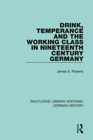 Drink, Temperance and the Working Class in Nineteenth Century Germany de James S. Roberts