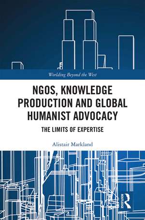 NGOs, Knowledge Production and Global Humanist Advocacy: The Limits of Expertise de Alistair Markland