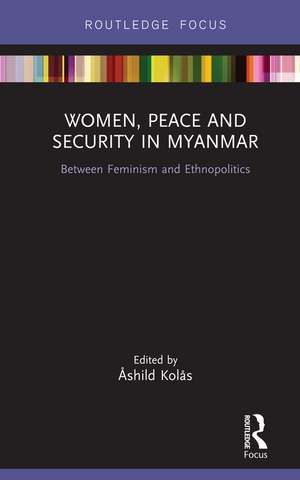 Women, Peace and Security in Myanmar: Between Feminism and Ethnopolitics de Åshild Kolås