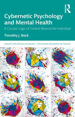 Cybernetic Psychology and Mental Health: A Circular Logic Of Control Beyond The Individual de Timothy J. Beck