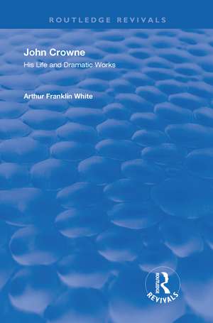 John Crowne: His Life and Dramatic Works de Arthur Franklin White