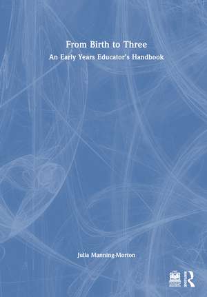 From Birth to Three: An Early Years Educator’s Handbook de Julia Manning-Morton