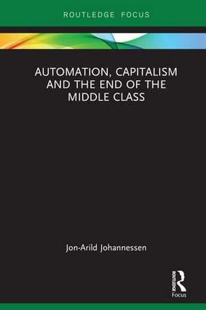 Automation, Capitalism and the End of the Middle Class de Jon-Arild Johannessen