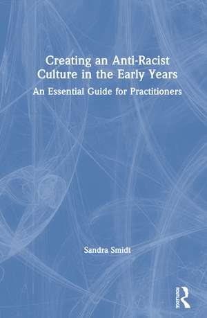 Creating an Anti-Racist Culture in the Early Years: An Essential Guide for Practitioners de Sandra Smidt