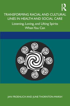 Transforming Racial and Cultural Lines in Health and Social Care: Listening, Loving, and Lifting Spirits When You Can de Jan Froehlich