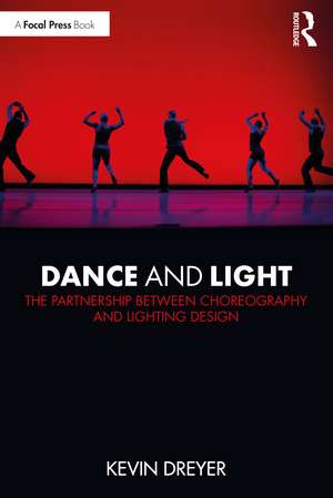 Dance and Light: The Partnership Between Choreography and Lighting Design de Kevin Dreyer