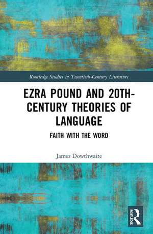 Ezra Pound and 20th-Century Theories of Language: Faith with the Word de James Dowthwaite