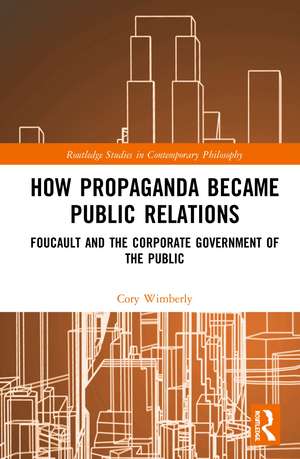 How Propaganda Became Public Relations: Foucault and the Corporate Government of the Public de Cory Wimberly