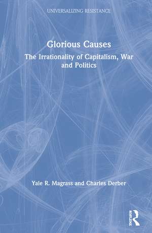 Glorious Causes: The Irrationality of Capitalism, War and Politics de Yale R. Magrass