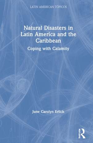 Natural Disasters in Latin America and the Caribbean: Coping with Calamity de June Carolyn Erlick