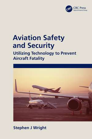 Aviation Safety and Security: Utilizing Technology to Prevent Aircraft Fatality de Stephen J Wright