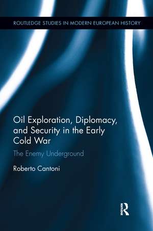 Oil Exploration, Diplomacy, and Security in the Early Cold War: The Enemy Underground de Roberto Cantoni