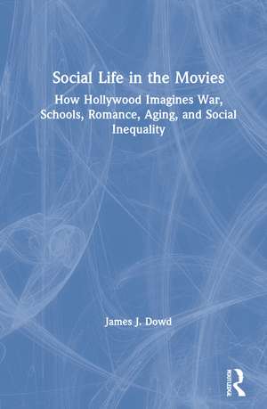 Social Life in the Movies: How Hollywood Imagines War, Schools, Romance, Aging, and Social Inequality de James J. Dowd