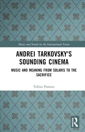 Andrei Tarkovsky's Sounding Cinema: Music and Meaning from Solaris to The Sacrifice de Tobias Pontara