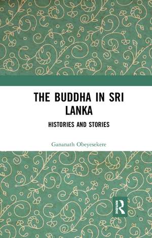 The Buddha in Sri Lanka: Histories and Stories de Gananath Obeyesekere