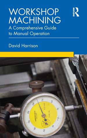 Workshop Machining: A Comprehensive Guide to Manual Operation de David Harrison