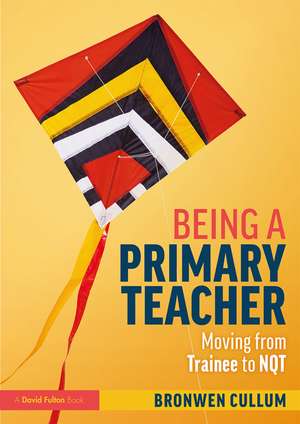 Being a Primary Teacher: Moving from Trainee to NQT de Bronwen Cullum