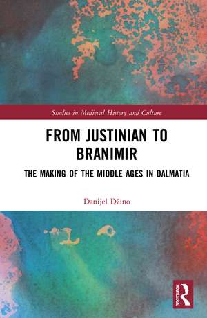 From Justinian to Branimir: The Making of the Middle Ages in Dalmatia de Danijel Džino